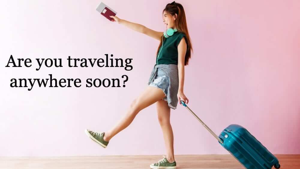 Are you traveling anywhere soon?