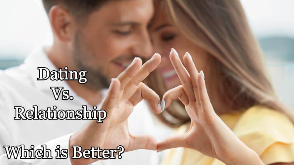 Dating Vs. Relationship - Which is Better?