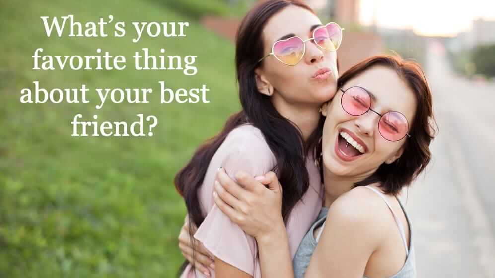 What’s your favorite thing about your best friend?